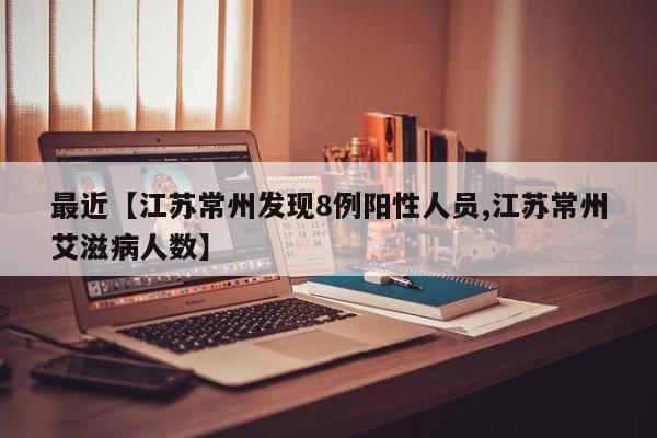 最近【江苏常州发现8例阳性人员,江苏常州艾滋病人数】
