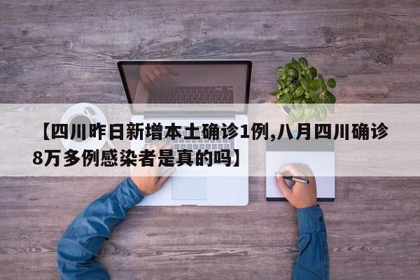 【四川昨日新增本土确诊1例,八月四川确诊8万多例感染者是真的吗】