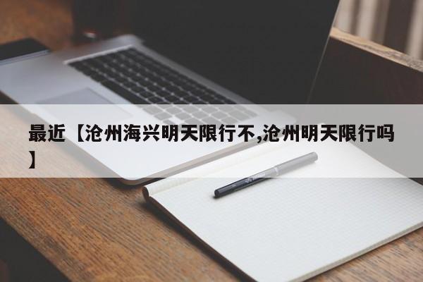 最近【沧州海兴明天限行不,沧州明天限行吗】
