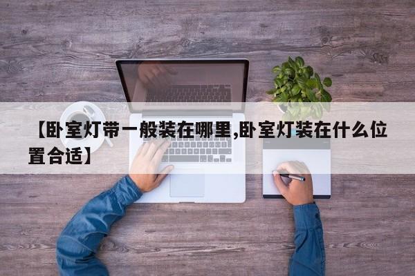 【卧室灯带一般装在哪里,卧室灯装在什么位置合适】