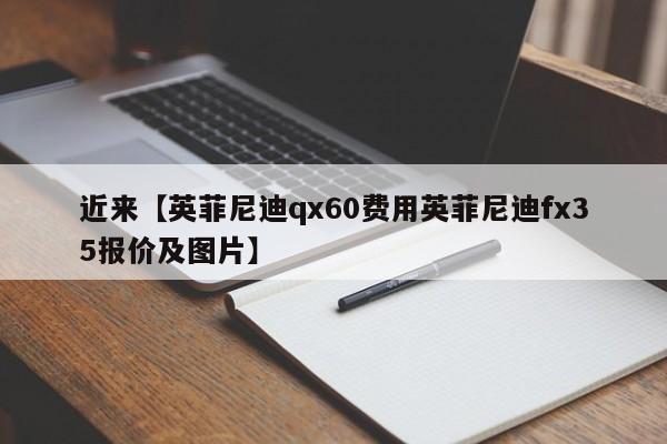 近来【英菲尼迪qx60费用英菲尼迪fx35报价及图片】
