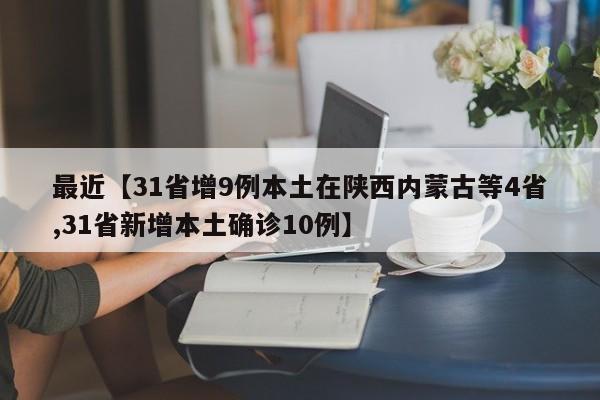 最近【31省增9例本土在陕西内蒙古等4省,31省新增本土确诊10例】