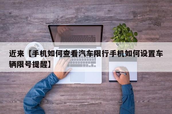 近来【手机如何查看汽车限行手机如何设置车辆限号提醒】