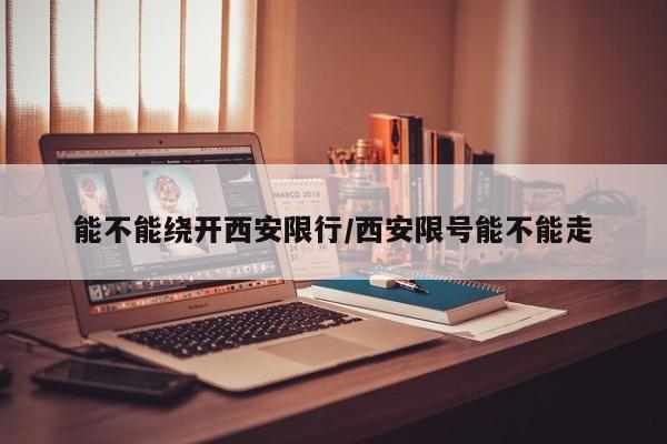 能不能绕开西安限行/西安限号能不能走