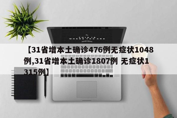 【31省增本土确诊476例无症状1048例,31省增本土确诊1807例 无症状1315例】