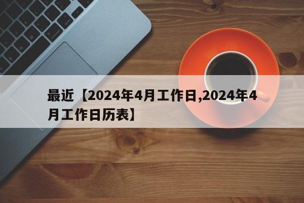 最近【2024年4月工作日,2024年4月工作日历表】