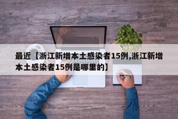 最近【浙江新增本土感染者15例,浙江新增本土感染者15例是哪里的】