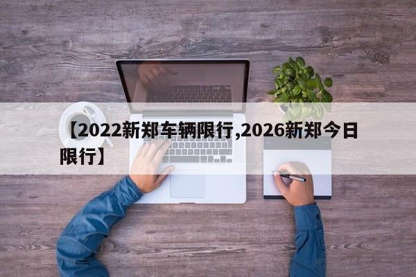 【2022新郑车辆限行,2026新郑今日限行】