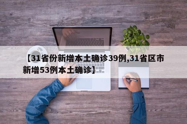 【31省份新增本土确诊39例,31省区市新增53例本土确诊】