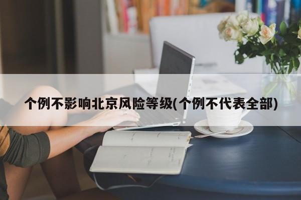个例不影响北京风险等级(个例不代表全部)