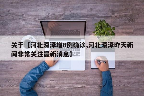 关于【河北深泽增8例确诊,河北深泽昨天新闻非常关注最新消息】
