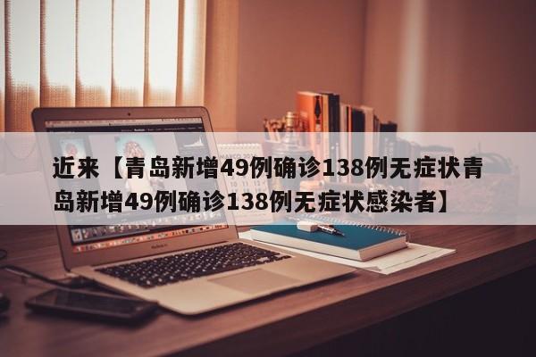 近来【青岛新增49例确诊138例无症状青岛新增49例确诊138例无症状感染者】