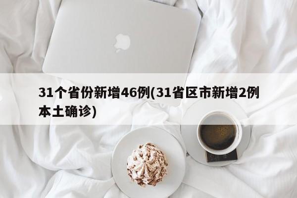31个省份新增46例(31省区市新增2例本土确诊)