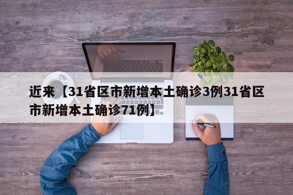 近来【31省区市新增本土确诊3例31省区市新增本土确诊71例】