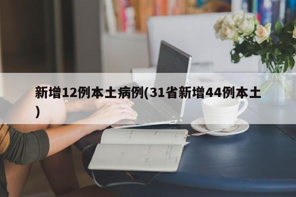 新增12例本土病例(31省新增44例本土)
