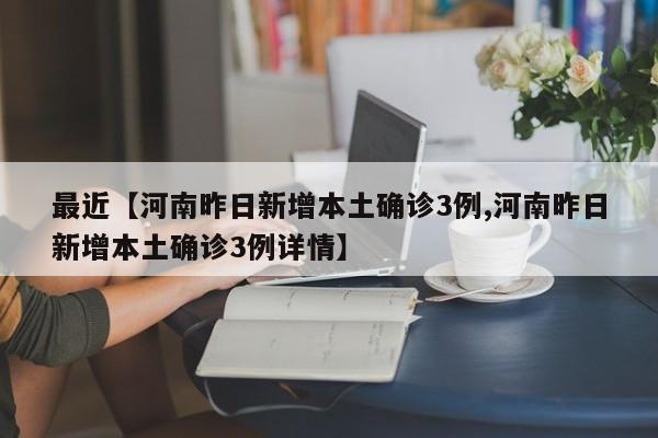 最近【河南昨日新增本土确诊3例,河南昨日新增本土确诊3例详情】