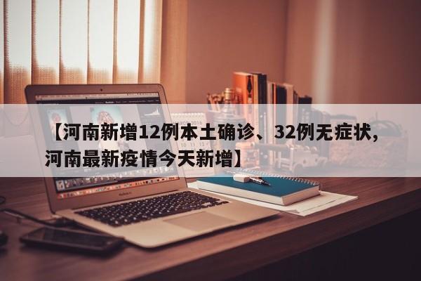 【河南新增12例本土确诊、32例无症状,河南最新疫情今天新增】