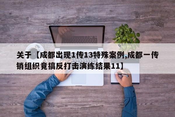 关于【成都出现1传13特殊案例,成都一传销组织竟搞反打击演练结果11】