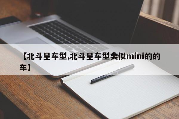 【北斗星车型,北斗星车型类似mini的的车】
