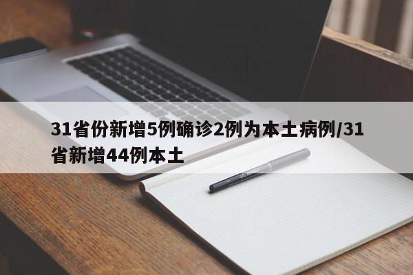 31省份新增5例确诊2例为本土病例/31省新增44例本土