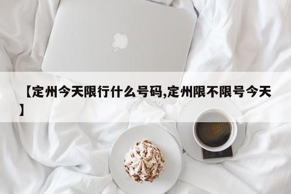 【定州今天限行什么号码,定州限不限号今天】