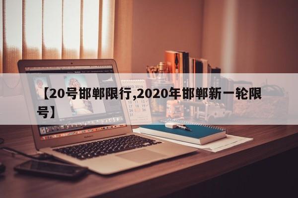 【20号邯郸限行,2020年邯郸新一轮限号】