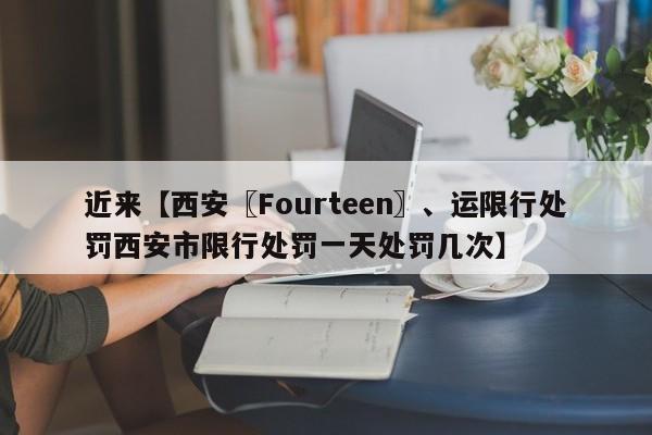 近来【西安〖Fourteen〗、运限行处罚西安市限行处罚一天处罚几次】