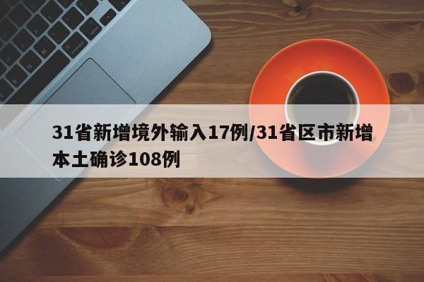 31省新增境外输入17例/31省区市新增本土确诊108例