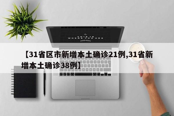 【31省区市新增本土确诊21例,31省新增本土确诊38例】