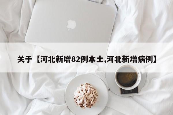 关于【河北新增82例本土,河北新增病例】