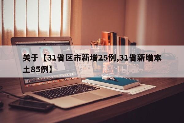 关于【31省区市新增25例,31省新增本土85例】