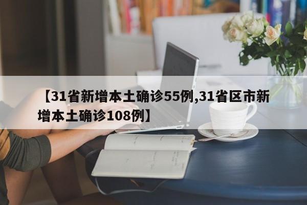 【31省新增本土确诊55例,31省区市新增本土确诊108例】
