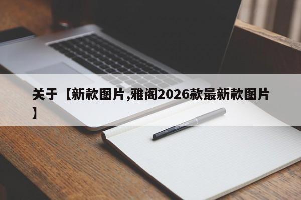 关于【新款图片,雅阁2026款最新款图片】