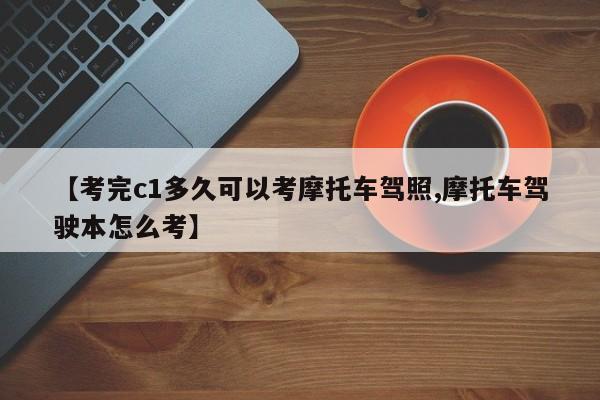 【考完c1多久可以考摩托车驾照,摩托车驾驶本怎么考】