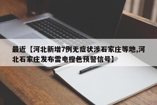 最近【河北新增7例无症状涉石家庄等地,河北石家庄发布雷电橙色预警信号】