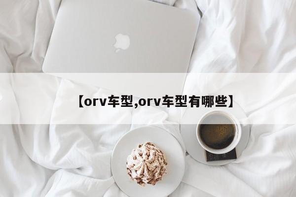 【orv车型,orv车型有哪些】