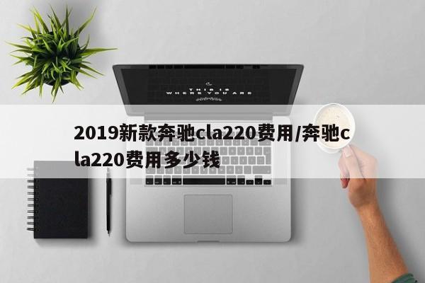 2019新款奔驰cla220费用/奔驰cla220费用多少钱
