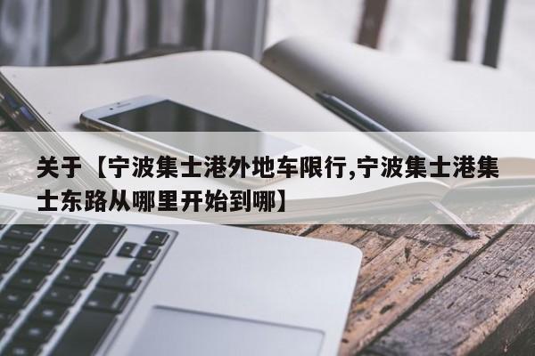 关于【宁波集士港外地车限行,宁波集士港集士东路从哪里开始到哪】