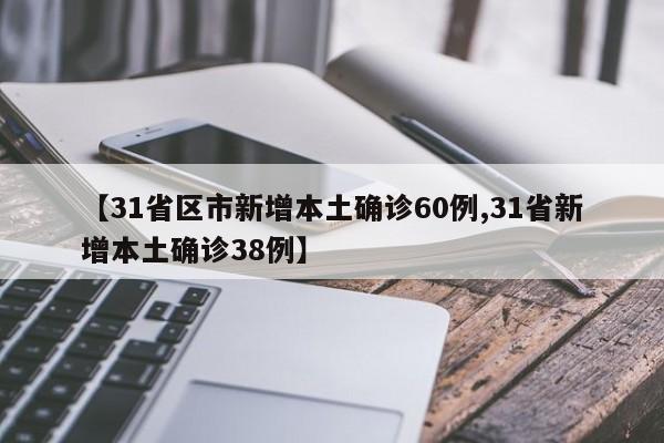 【31省区市新增本土确诊60例,31省新增本土确诊38例】