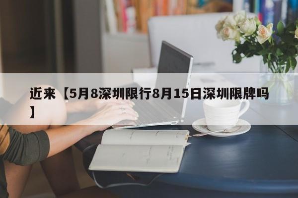近来【5月8深圳限行8月15日深圳限牌吗】
