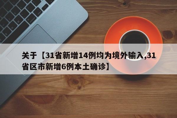 关于【31省新增14例均为境外输入,31省区市新增6例本土确诊】