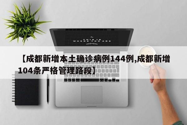 【成都新增本土确诊病例144例,成都新增104条严格管理路段】