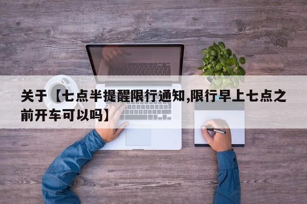 关于【七点半提醒限行通知,限行早上七点之前开车可以吗】