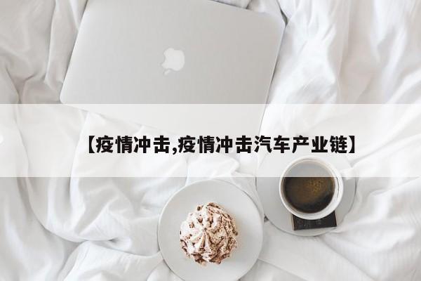 【疫情冲击,疫情冲击汽车产业链】
