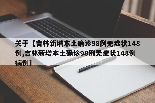 关于【吉林新增本土确诊98例无症状148例,吉林新增本土确诊98例无症状148例病例】