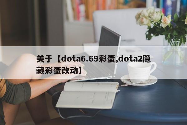 关于【dota6.69彩蛋,dota2隐藏彩蛋改动】