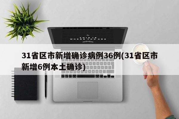 31省区市新增确诊病例36例(31省区市新增6例本土确诊)