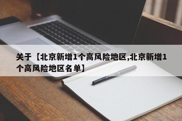 关于【北京新增1个高风险地区,北京新增1个高风险地区名单】