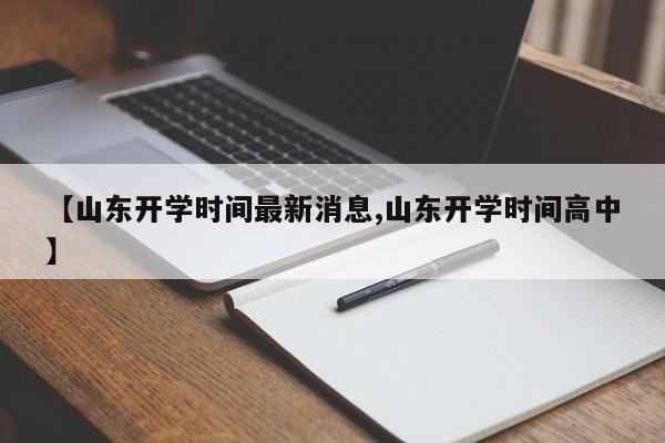【山东开学时间最新消息,山东开学时间高中】