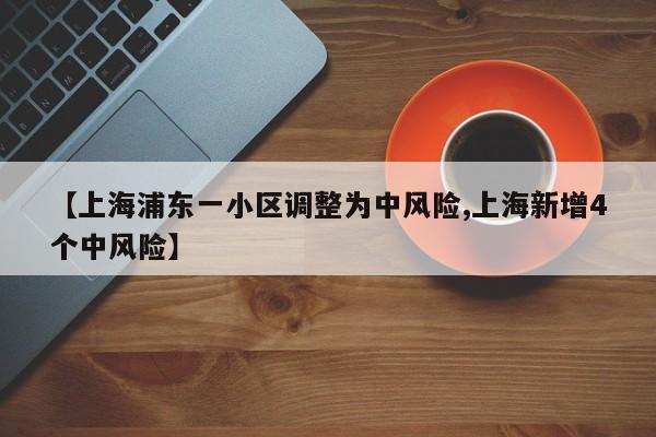 【上海浦东一小区调整为中风险,上海新增4个中风险】
